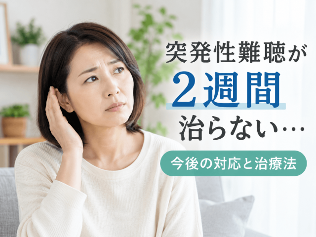 突発性難聴が2週間治らない…今後の対応と治療法 