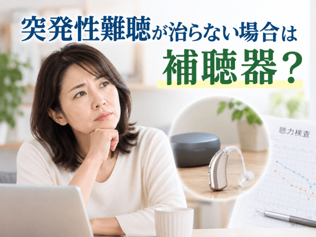 突発性難聴が治らない場合の補聴器｜検討する時期と改善の可能性